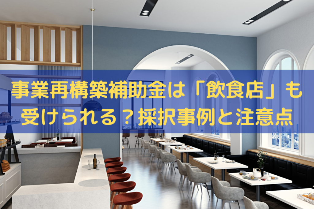 事業再構築補助金は「飲食店」も受けられる？採択事例と注意点