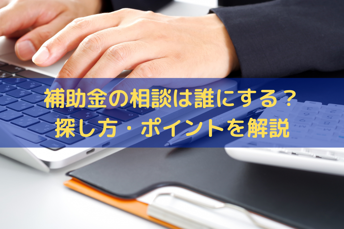 補助金の相談は誰にする？