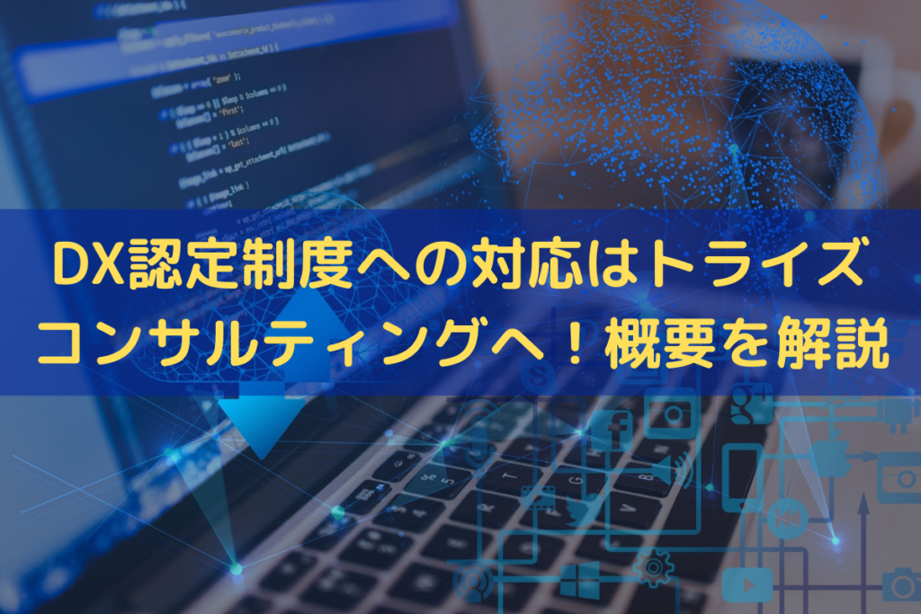 DX認定制度への対応はトライズコンサルティングへ！概要をわかりやすく解説