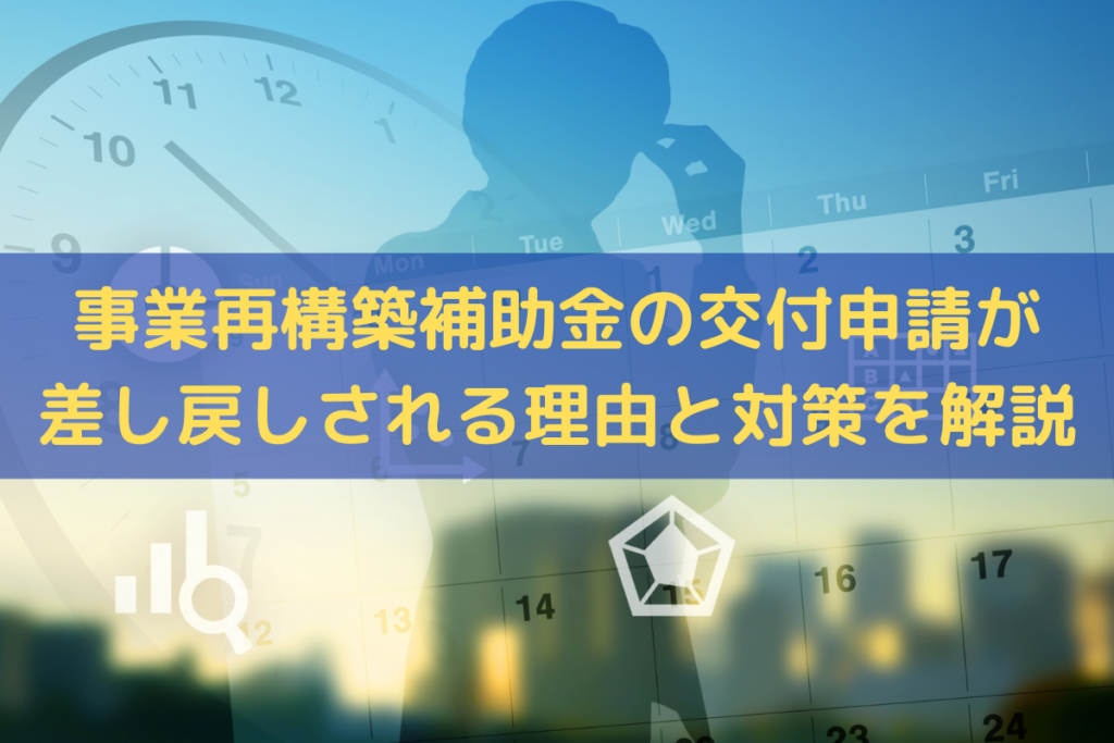 事業再構築補助金の交付申請が差し戻しされる理由は？対策をわかりやすく解説