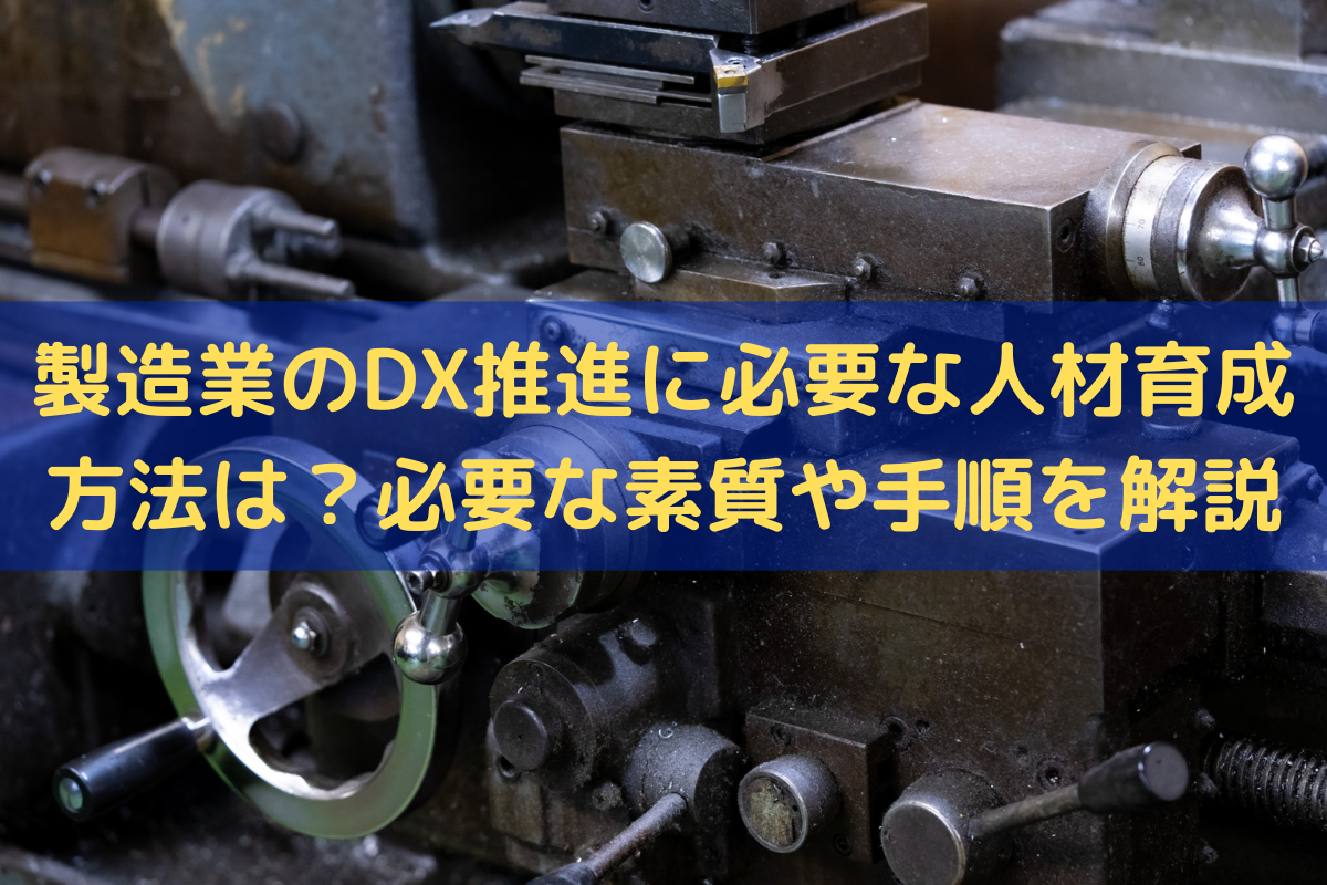製造業のDX推進に必要な人材育成方法は？必要な素質や手順をわかりやすく解説