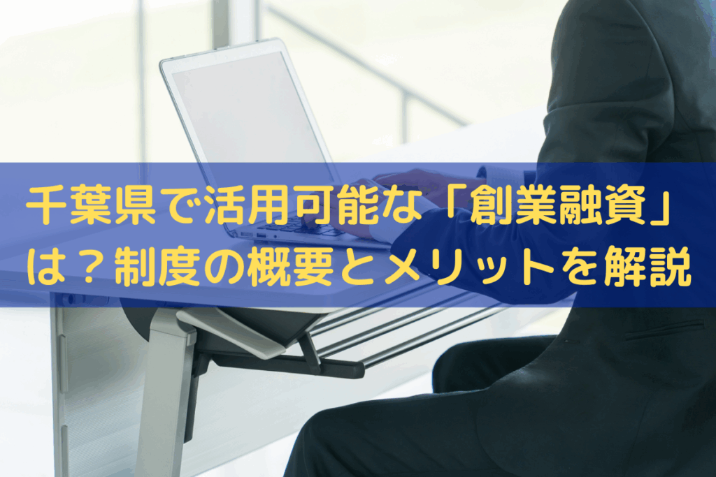 千葉県で活用可能な「創業融資」は？制度の概要とメリットをわかりやすく解説