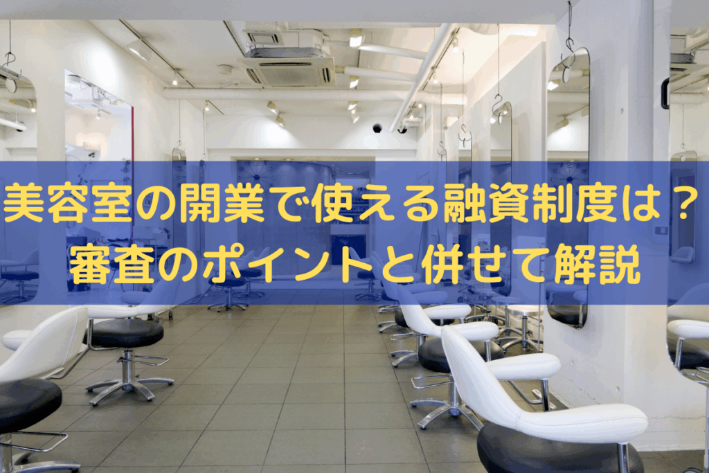 美容室の開業で使える融資制度は？審査のポイントと併せてわかりやすく解説