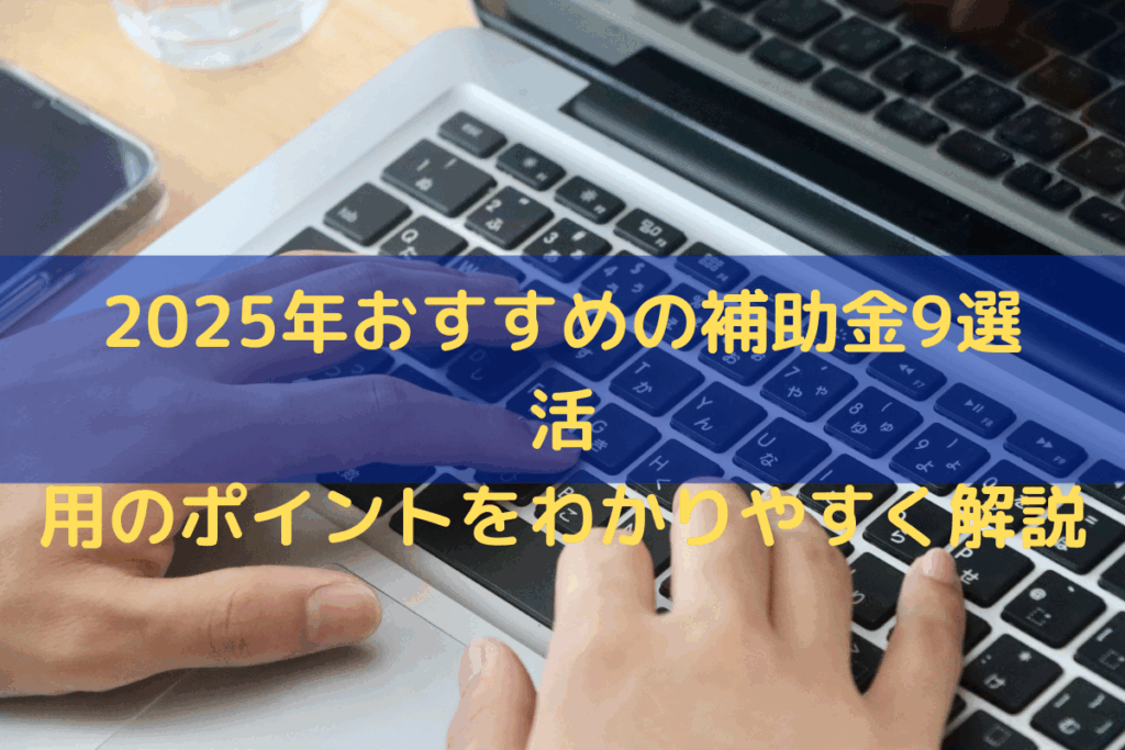 2025年おすすめの補助金9選｜活用のポイントをわかりやすく解説
