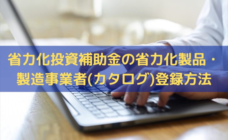 省力化投資補助金の省力化製品・製造事業者(カタログ)登録方法