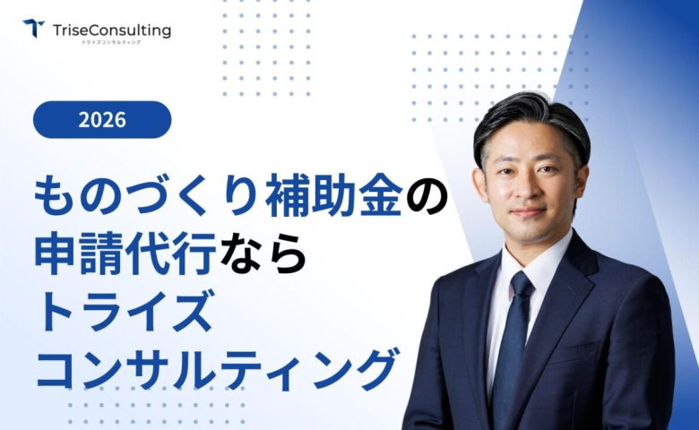 ものづくり補助金の申請代行はトライズコンサルティングにお任せください