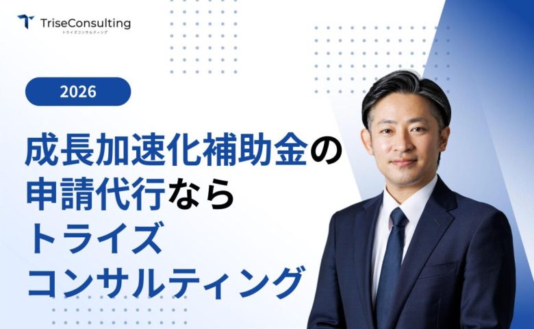 中小企業成長加速化補助金の申請代行ならトライズコンサルティングへ！