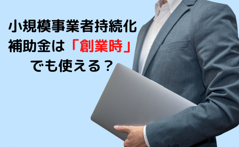 小規模事業者持続化補助金は「創業時」でも使える？