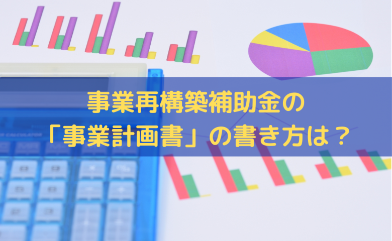 事業再構築補助金の「事業計画書」の書き方