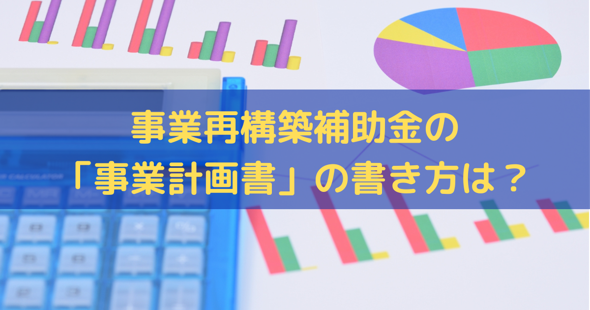 事業再構築補助金の「事業計画書」の書き方