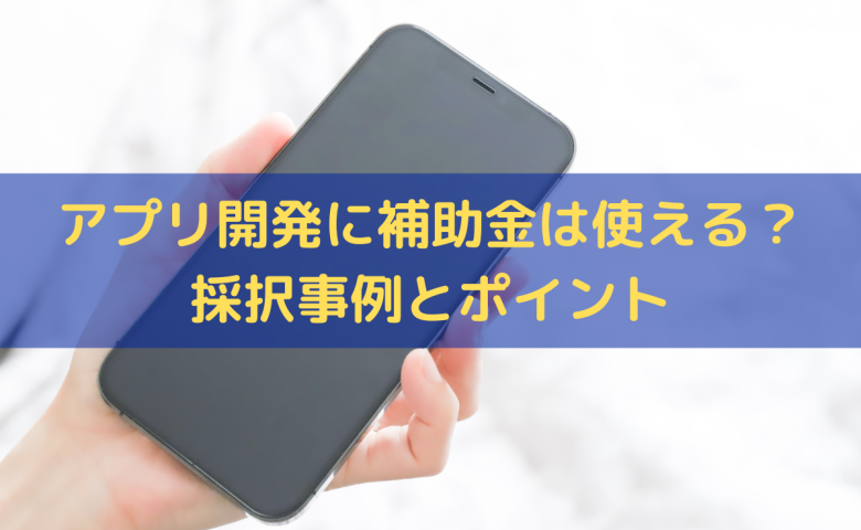 アプリ開発に補助金は使える？