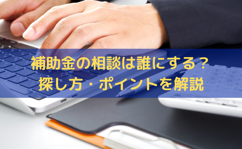 補助金の相談は誰にする？