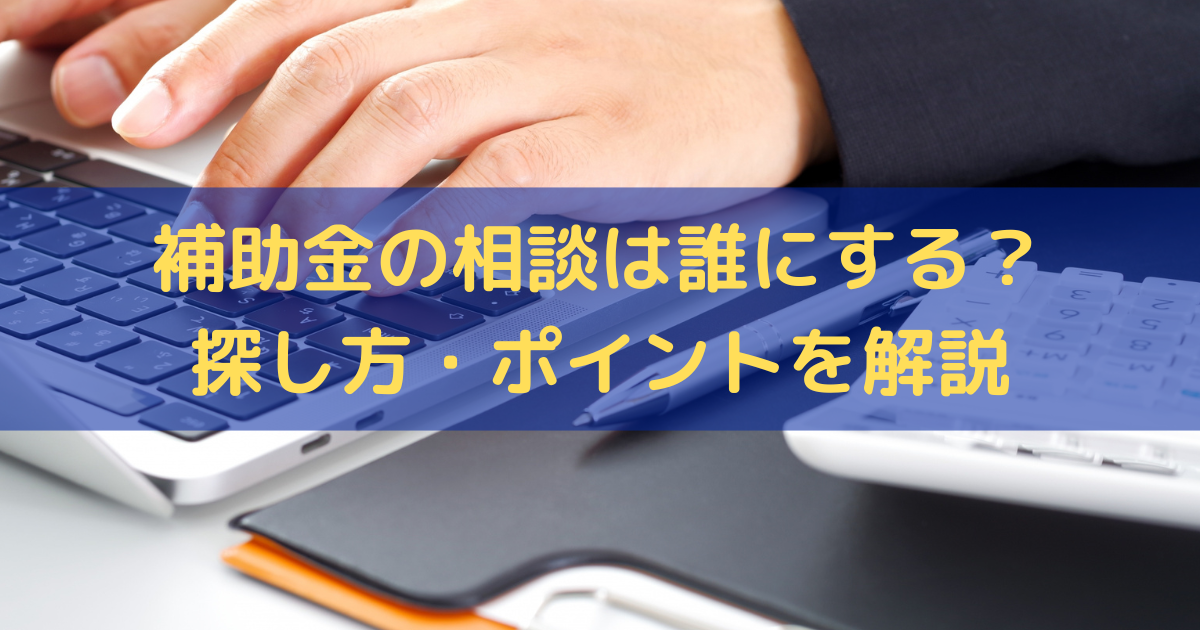 補助金の相談は誰にする？