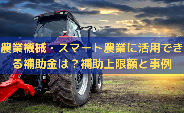 農業機械・スマート農業に活用できる補助金