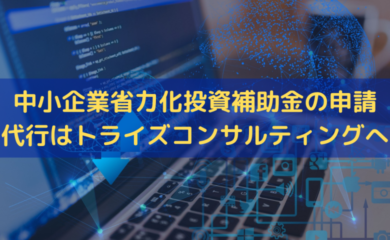 中小企業省力化投資補助金の申請代行はトライズコンサルティングへ