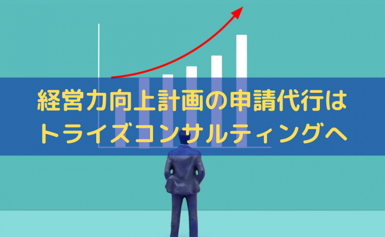 経営力向上計画の申請代行はトライズコンサルティングにお任せください