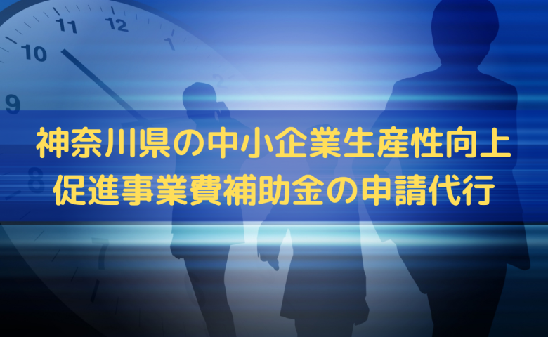 神奈川県の中小企業生産性向上促進事業費補助金の申請代行はトライズコンサルティング