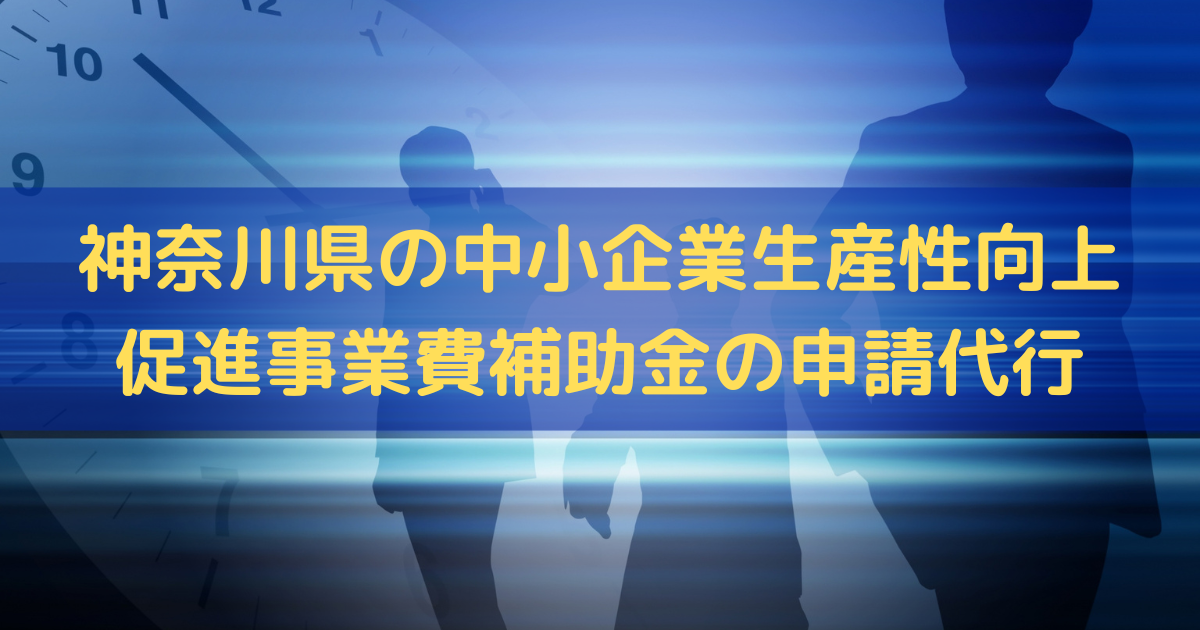 神奈川県の中小企業生産性向上促進事業費補助金の申請代行はトライズコンサルティング