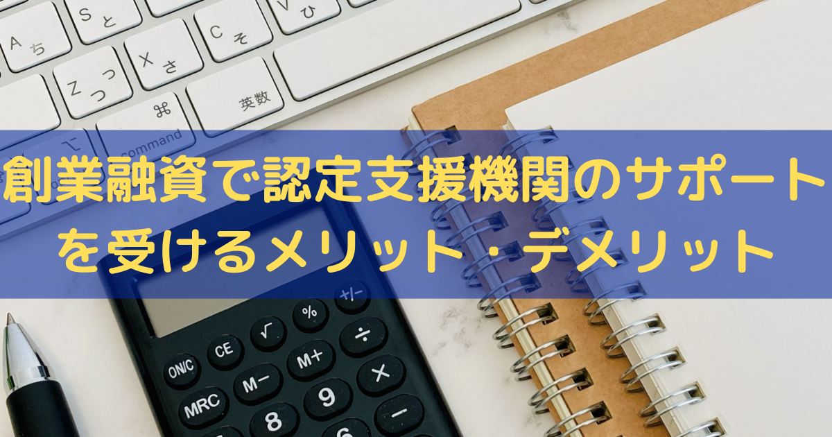創業融資で認定支援機関のサポートを受けるメリット・デメリットを解説