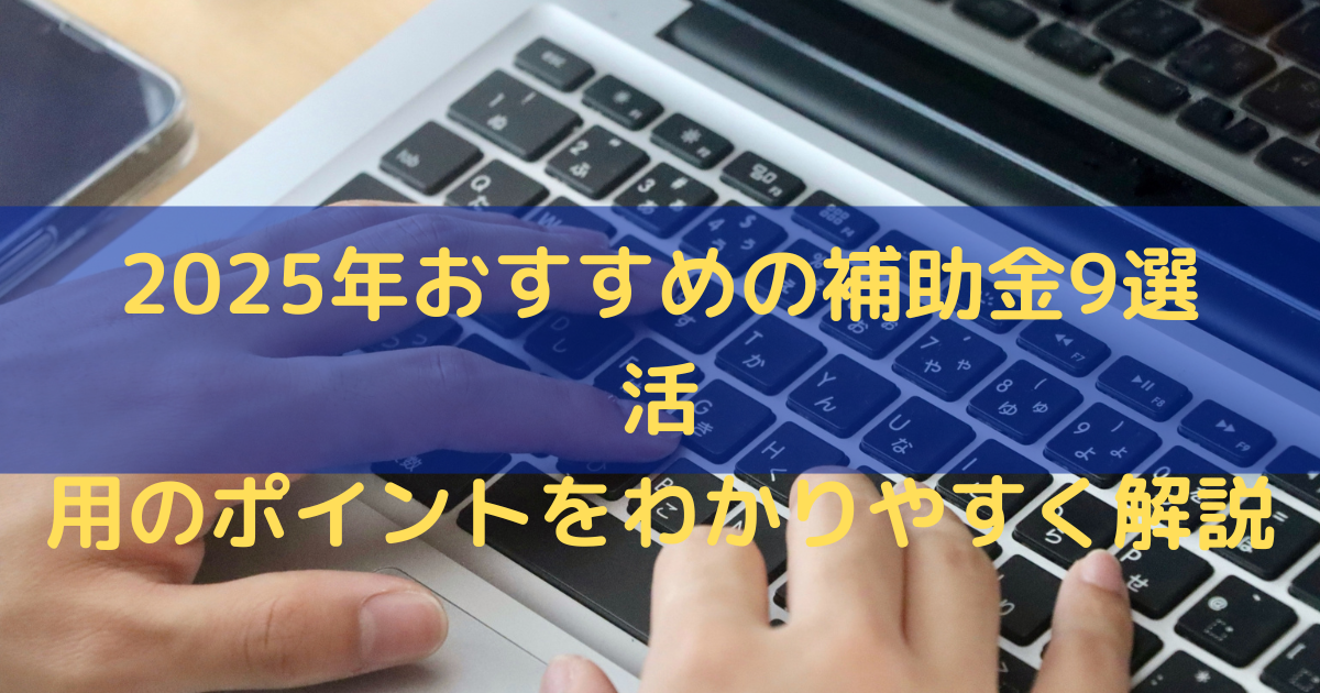 2025年おすすめの補助金9選｜活用のポイントをわかりやすく解説