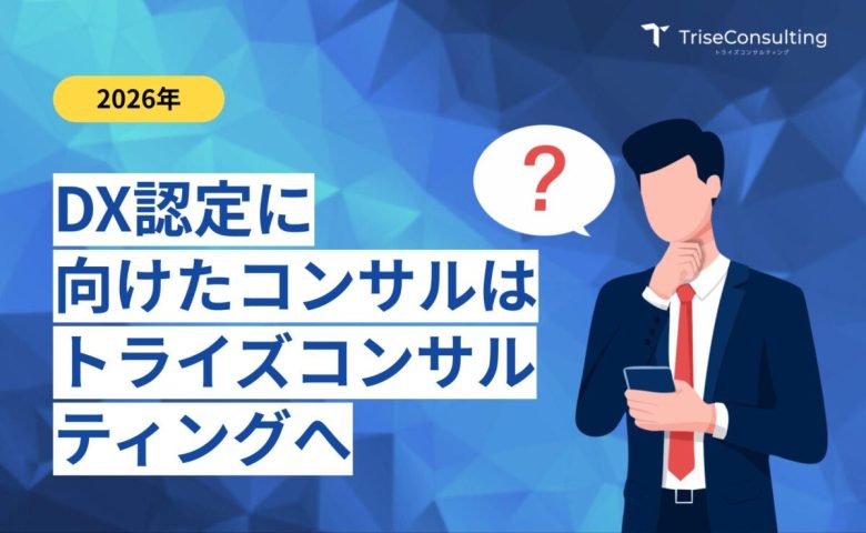 DX認定に向けたコンサルはトライズコンサルティングにお任せください