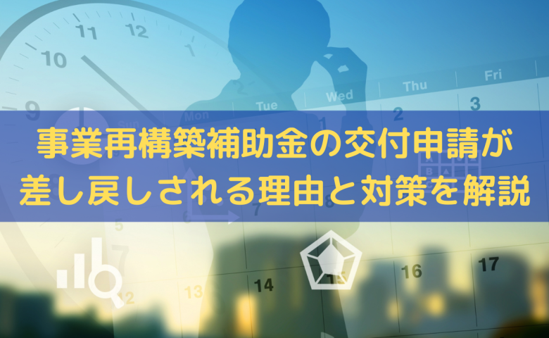 事業再構築補助金の交付申請が差し戻しされる理由は？対策をわかりやすく解説