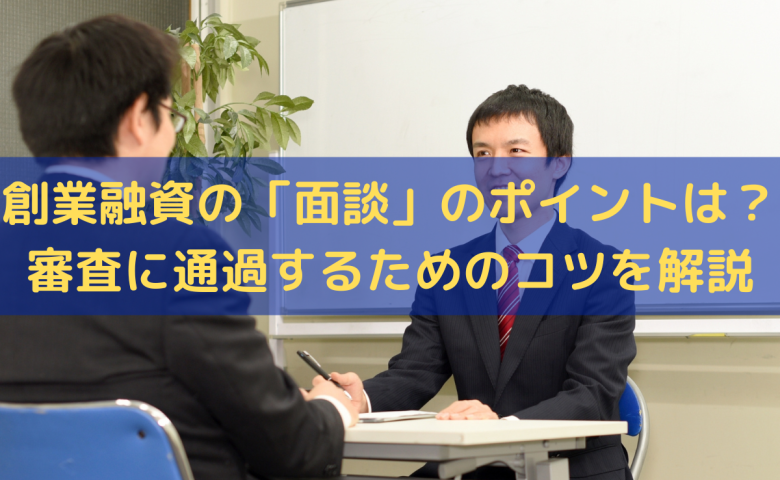 創業融資の「面談」のポイントは？審査に通過するためのコツをわかりやすく解説