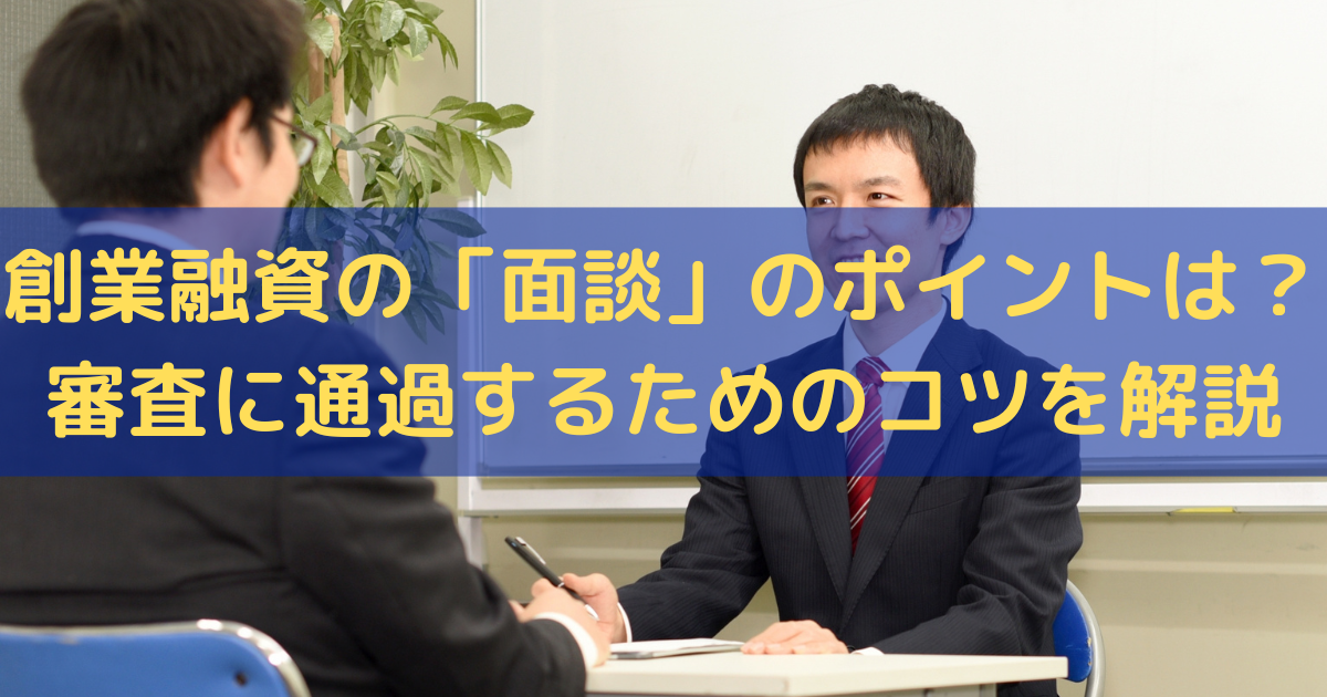 創業融資の「面談」のポイントは？審査に通過するためのコツをわかりやすく解説