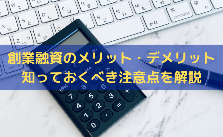 創業融資のメリット・デメリット｜知っておくべき注意点をわかりやすく解説