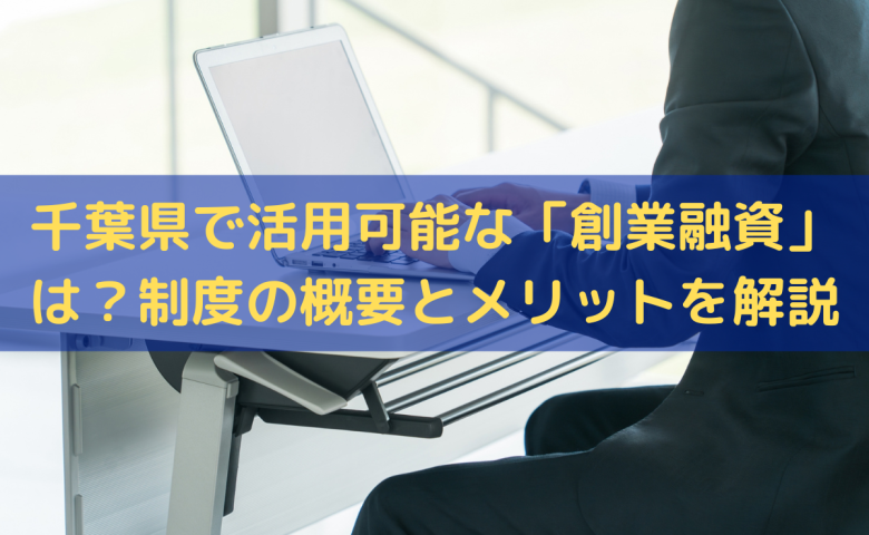 千葉県で活用可能な「創業融資」は？制度の概要とメリットをわかりやすく解説