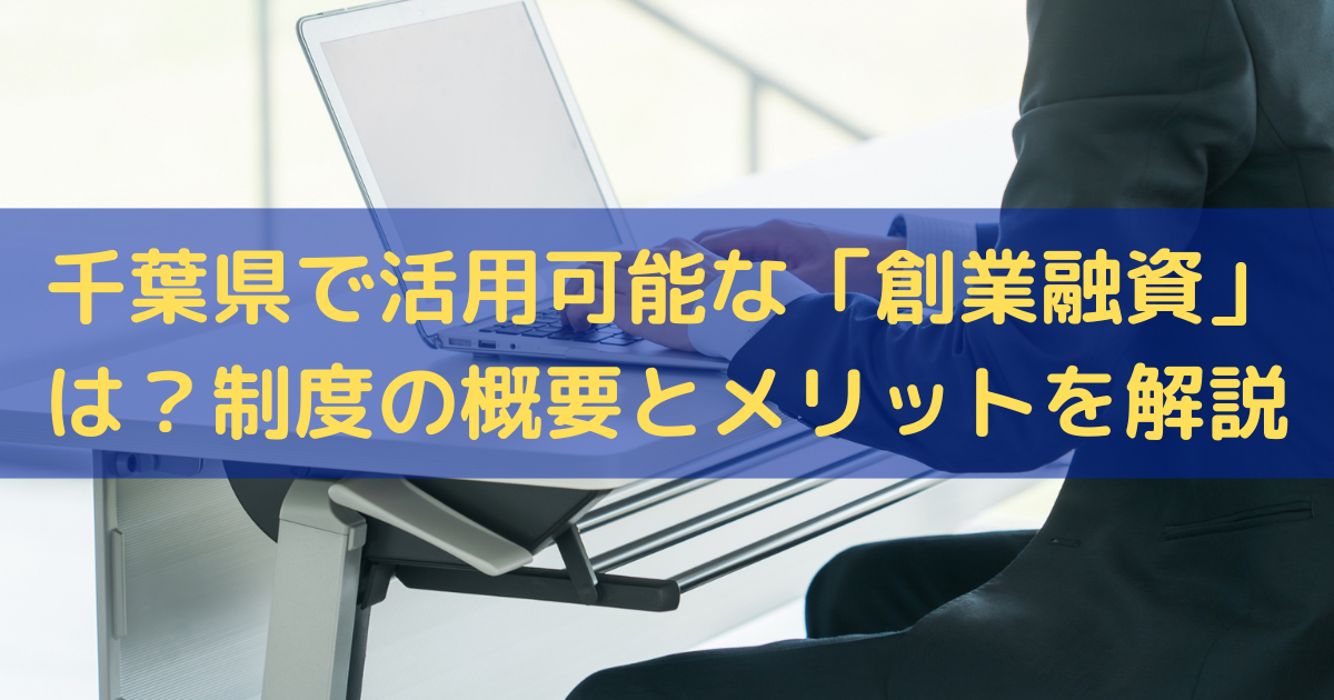 千葉県で活用可能な「創業融資」は？制度の概要とメリットをわかりやすく解説
