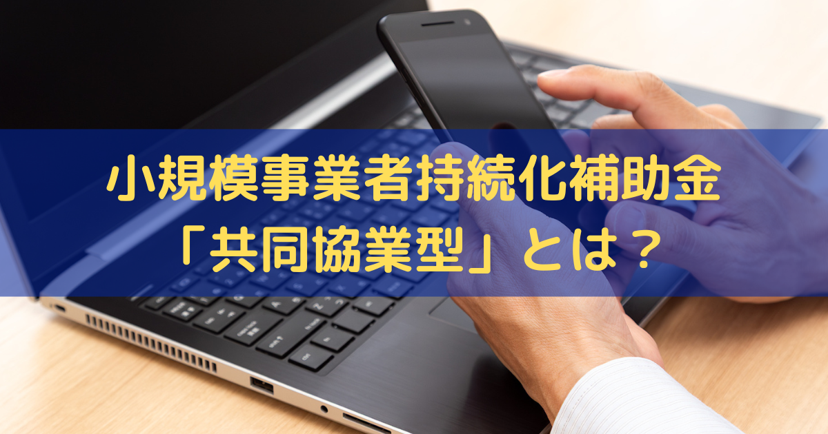 小規模事業者持続化補助金「共同協業型」とは？補助上限額や対象の取組を解説