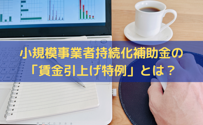 小規模事業者持続化補助金の「賃金引上げ特例」とは？補助上限額や申請要件を解説