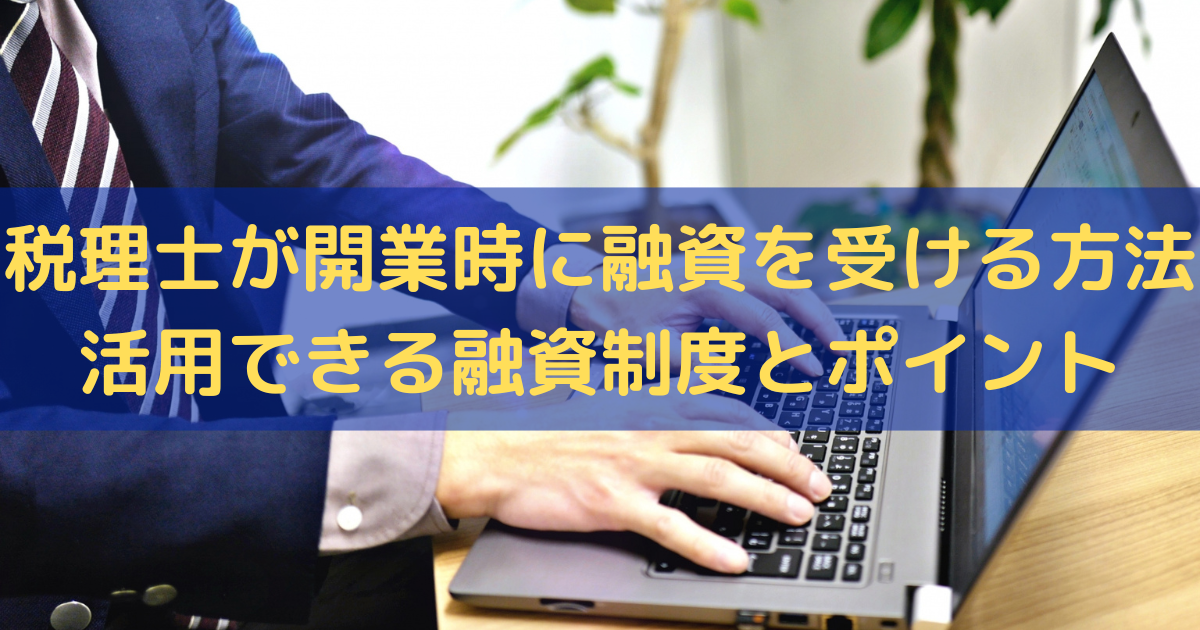 税理士が開業時に融資を受ける方法｜活用できる融資制度とポイントを解説