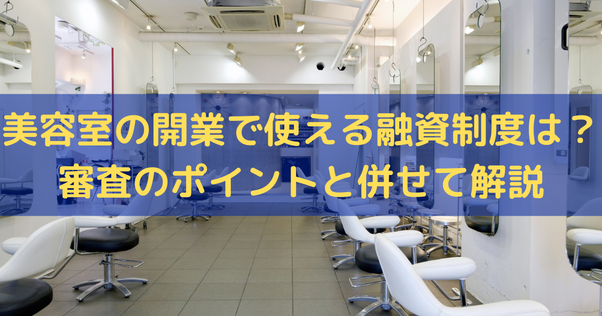 美容室の開業で使える融資制度は？審査のポイントと併せてわかりやすく解説