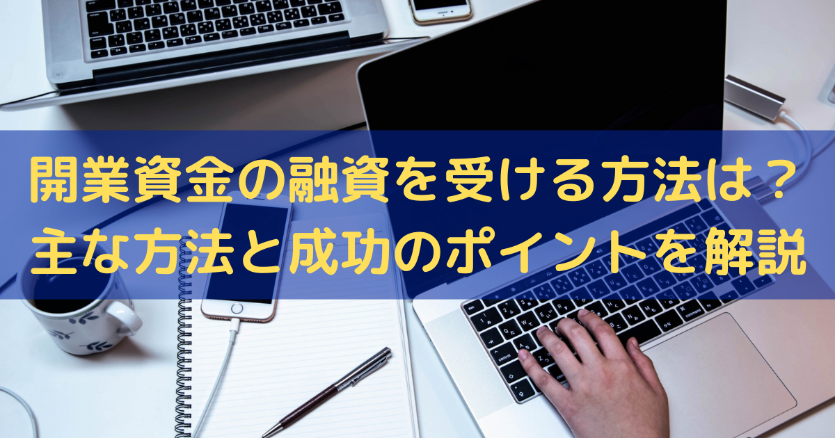 開業資金の融資を受ける方法は？主な方法と成功のポイントをわかりやすく解説