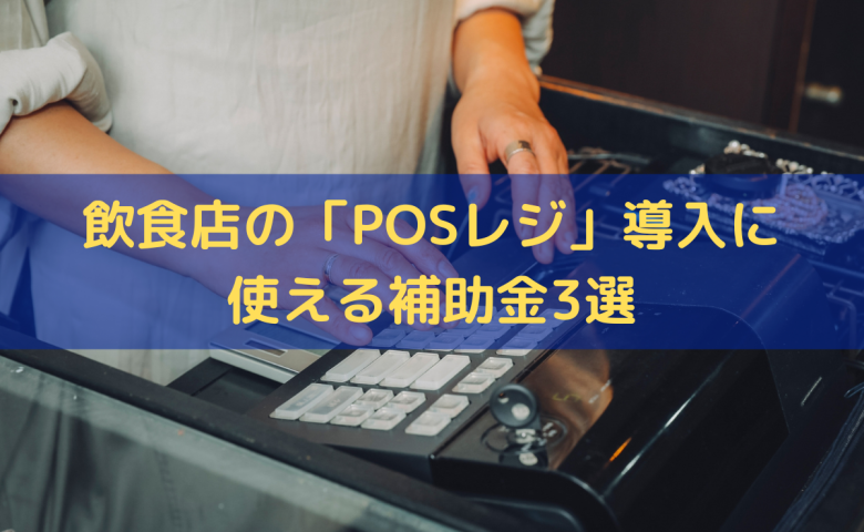 飲食店の「POSレジ」導入に使える補助金3選｜メリット・デメリットと注意点